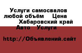 Услуги самосвалов, любой объём. › Цена ­ 1 000 - Хабаровский край Авто » Услуги   